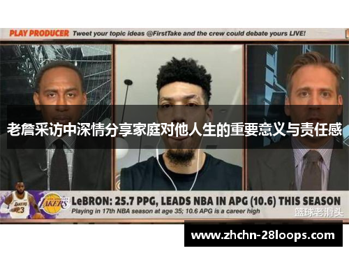 老詹采访中深情分享家庭对他人生的重要意义与责任感