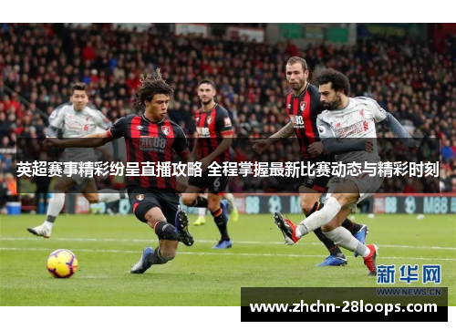 英超赛事精彩纷呈直播攻略 全程掌握最新比赛动态与精彩时刻 英超赛事精彩纷呈直播攻略 全程掌握最新比赛动态与精彩时刻