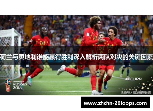 荷兰与奥地利谁能赢得胜利深入解析两队对决的关键因素 荷兰与奥地利谁能赢得胜利深入解析两队对决的关键因素