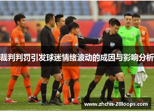 裁判判罚引发球迷情绪波动的成因与影响分析 裁判判罚引发球迷情绪波动的成因与影响分析