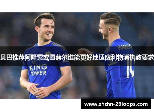 贝巴推荐阿隆索或图赫尔谁能更好地适应利物浦执教要求 贝巴推荐阿隆索或图赫尔谁能更好地适应利物浦执教要求