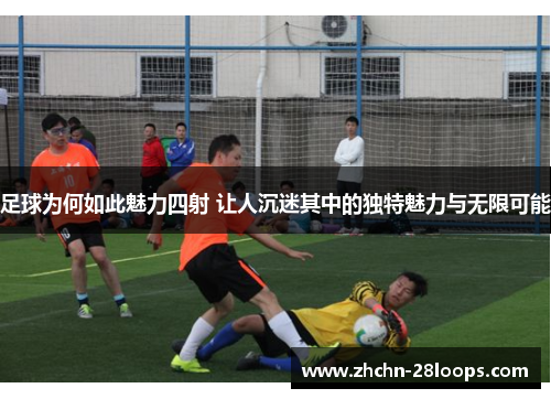 足球为何如此魅力四射 让人沉迷其中的独特魅力与无限可能