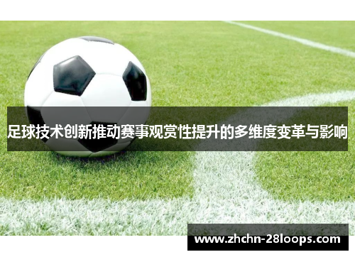 足球技术创新推动赛事观赏性提升的多维度变革与影响 足球技术创新推动赛事观赏性提升的多维度变革与影响