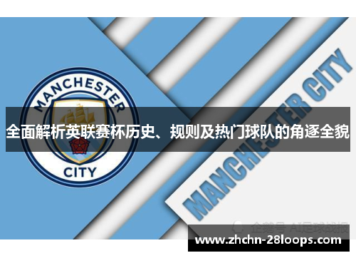 全面解析英联赛杯历史、规则及热门球队的角逐全貌 全面解析英联赛杯历史、规则及热门球队的角逐全貌