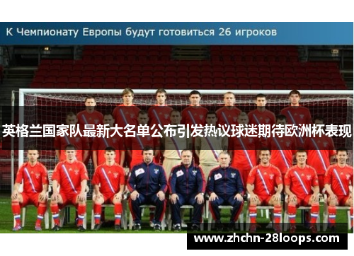 英格兰国家队最新大名单公布引发热议球迷期待欧洲杯表现 英格兰国家队最新大名单公布引发热议球迷期待欧洲杯表现