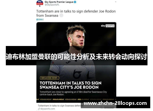 迪布林加盟曼联的可能性分析及未来转会动向探讨