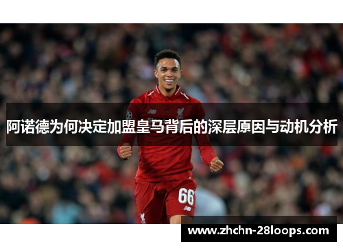 阿诺德为何决定加盟皇马背后的深层原因与动机分析 阿诺德为何决定加盟皇马背后的深层原因与动机分析