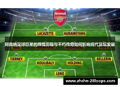 阿森纳足球巨星的辉煌历程与不朽传奇如何影响现代足坛发展