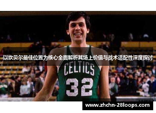 以坎贝尔最佳位置为核心全面解析其场上价值与战术适配性深度探讨 以坎贝尔最佳位置为核心全面解析其场上价值与战术适配性深度探讨