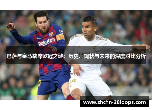 巴萨与皇马缺席欧冠之谜:历史、现状与未来的深度对比分析 巴萨与皇马缺席欧冠之谜:历史、现状与未来的深度对比分析