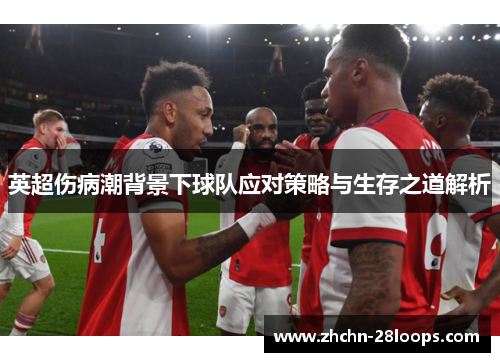 英超伤病潮背景下球队应对策略与生存之道解析 英超伤病潮背景下球队应对策略与生存之道解析