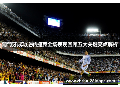 葡萄牙成功逆转捷克全场表现回顾五大关键亮点解析