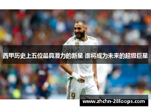 西甲历史上五位最具潜力的新星 谁将成为未来的超级巨星