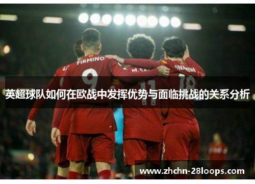 英超球队如何在欧战中发挥优势与面临挑战的关系分析 英超球队如何在欧战中发挥优势与面临挑战的关系分析