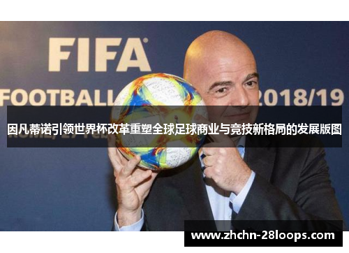 因凡蒂诺引领世界杯改革重塑全球足球商业与竞技新格局的发展版图