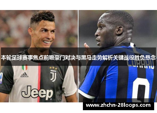 本轮足球赛事焦点前瞻豪门对决与黑马走势解析关键战役胜负悬念