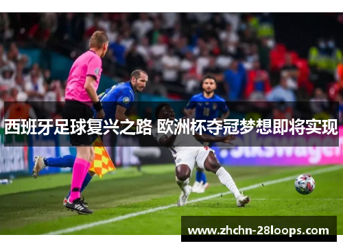 西班牙足球复兴之路 欧洲杯夺冠梦想即将实现 西班牙足球复兴之路 欧洲杯夺冠梦想即将实现
