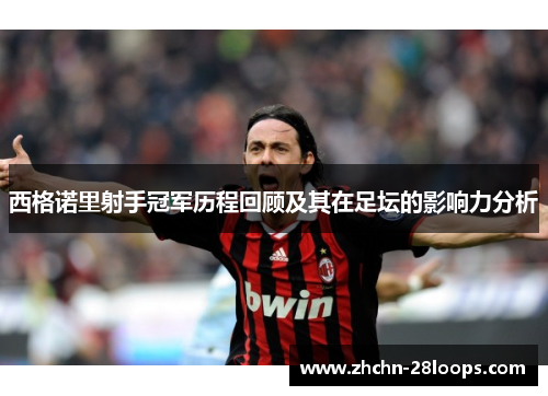西格诺里射手冠军历程回顾及其在足坛的影响力分析 西格诺里射手冠军历程回顾及其在足坛的影响力分析