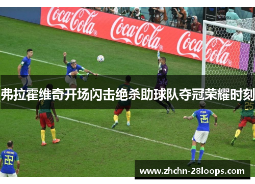 弗拉霍维奇开场闪击绝杀助球队夺冠荣耀时刻