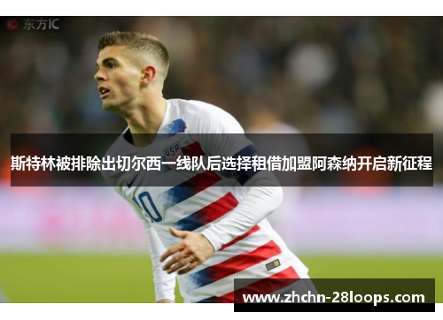 斯特林被排除出切尔西一线队后选择租借加盟阿森纳开启新征程 斯特林被排除出切尔西一线队后选择租借加盟阿森纳开启新征程