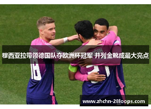 穆西亚拉带领德国队夺欧洲杯冠军 并列金靴成最大亮点