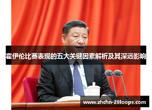 霍伊伦比赛表现的五大关键因素解析及其深远影响 霍伊伦比赛表现的五大关键因素解析及其深远影响